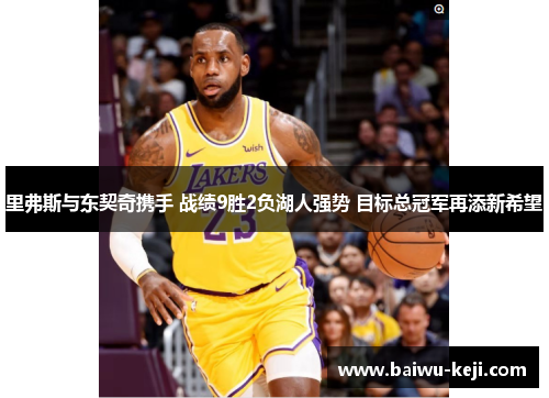 里弗斯与东契奇携手 战绩9胜2负湖人强势 目标总冠军再添新希望